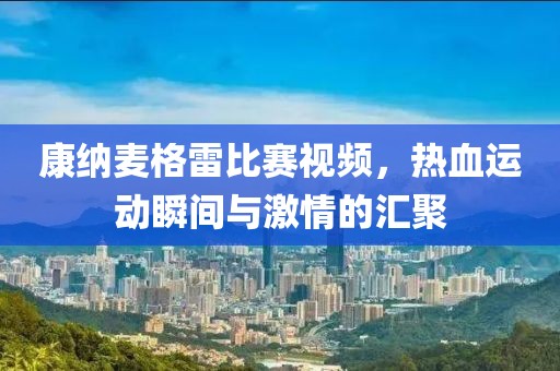 康納麥格雷比賽視頻，熱血運(yùn)動(dòng)瞬間與激情的匯聚
