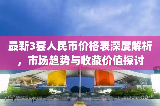 最新3套人民幣價(jià)格表深度解析，市場趨勢與收藏價(jià)值探討