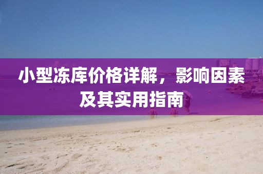 小型凍庫價(jià)格詳解，影響因素及其實(shí)用指南