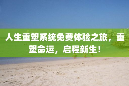 人生重塑系統(tǒng)免費體驗之旅，重塑命運，啟程新生！