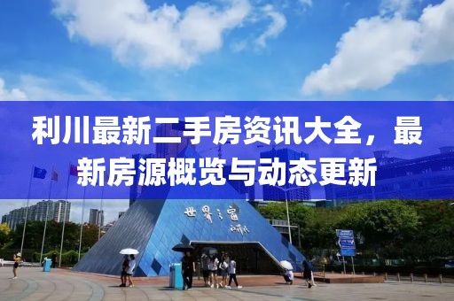 利川最新二手房資訊大全，最新房源概覽與動(dòng)態(tài)更新