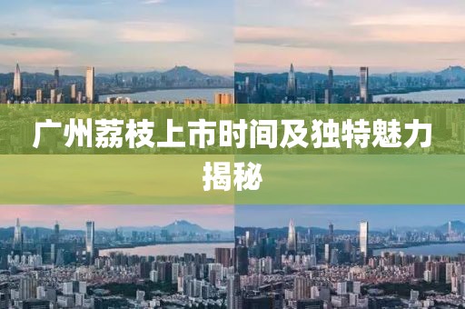 廣州荔枝上市時(shí)間及獨(dú)特魅力揭秘