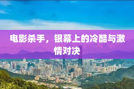 電影殺手，銀幕上的冷酷與激情對(duì)決