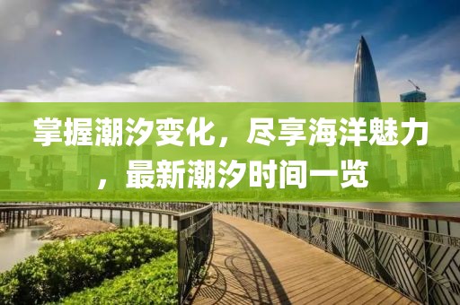 掌握潮汐變化，盡享海洋魅力，最新潮汐時(shí)間一覽