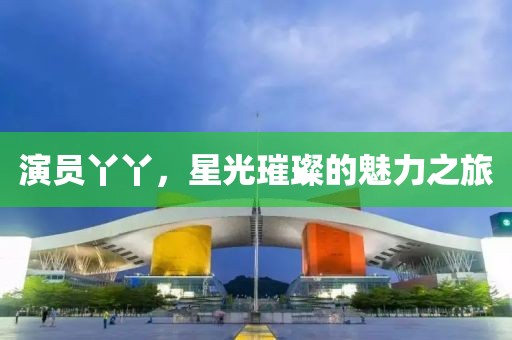 演員丫丫，星光璀璨的魅力之旅