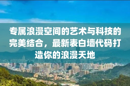 專屬浪漫空間的藝術與科技的完美結合，最新表白墻代碼打造你的浪漫天地