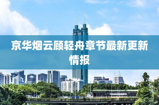 京華煙云顧輕舟章節(jié)最新更新情報