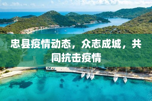 忠縣疫情動態(tài)，眾志成城，共同抗擊疫情