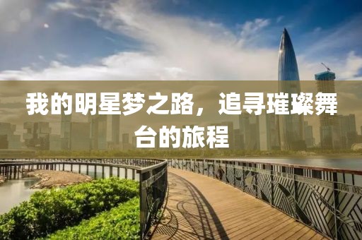 我的明星夢(mèng)之路，追尋璀璨舞臺(tái)的旅程