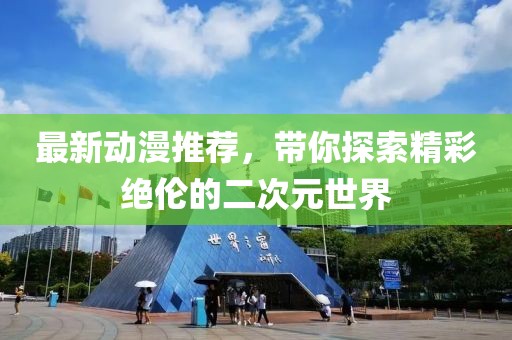 最新動漫推薦，帶你探索精彩絕倫的二次元世界