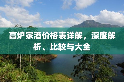 高爐家酒價格表詳解，深度解析、比較與大全