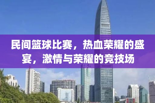 民間籃球比賽，熱血榮耀的盛宴，激情與榮耀的競技場
