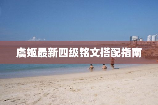 虞姬最新四級(jí)銘文搭配指南
