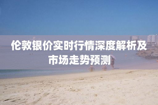倫敦銀價(jià)實(shí)時(shí)行情深度解析及市場(chǎng)走勢(shì)預(yù)測(cè)