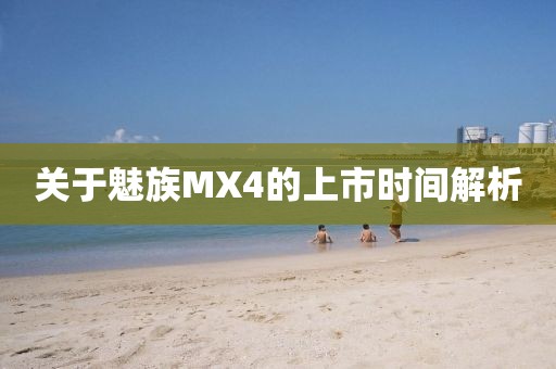 關(guān)于魅族MX4的上市時(shí)間解析