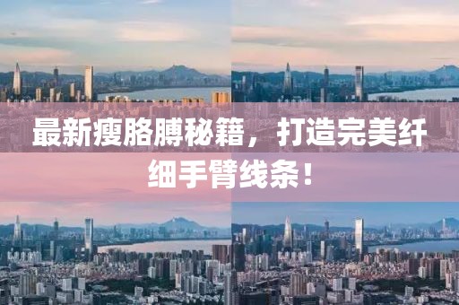 最新瘦胳膊秘籍，打造完美纖細(xì)手臂線條！