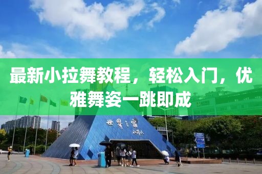 最新小拉舞教程，輕松入門，優(yōu)雅舞姿一跳即成
