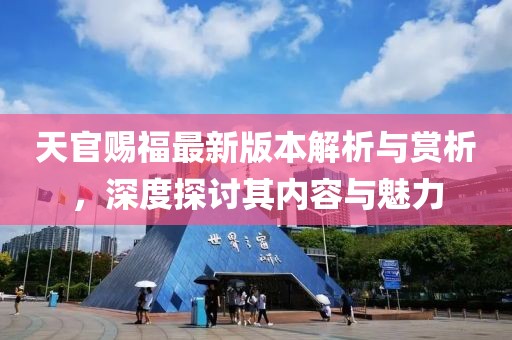 天官賜福最新版本解析與賞析，深度探討其內(nèi)容與魅力