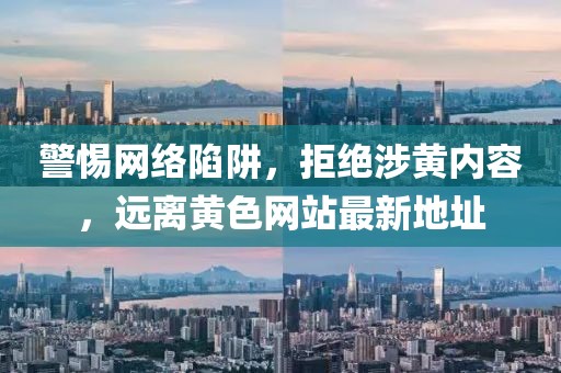 警惕網(wǎng)絡陷阱，拒絕涉黃內(nèi)容，遠離黃色網(wǎng)站最新地址