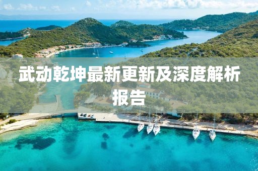 武動乾坤最新更新及深度解析報告
