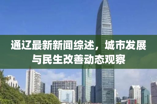 通遼最新新聞綜述，城市發(fā)展與民生改善動態(tài)觀察