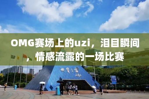 OMG賽場上的uzi，淚目瞬間，情感流露的一場比賽