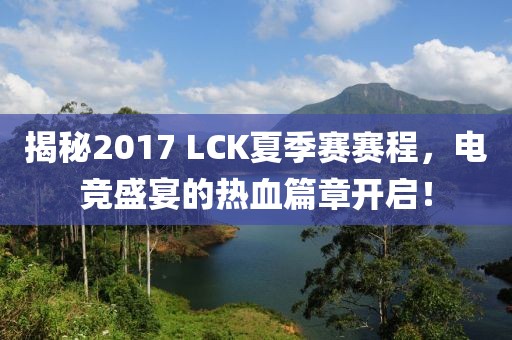 揭秘2017 LCK夏季賽賽程，電競盛宴的熱血篇章開啟！