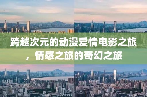 跨越次元的動(dòng)漫愛(ài)情電影之旅，情感之旅的奇幻之旅