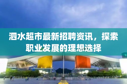 泗水超市最新招聘資訊，探索職業(yè)發(fā)展的理想選擇