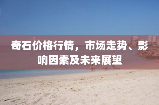 奇石價(jià)格行情，市場(chǎng)走勢(shì)、影響因素及未來展望