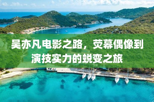 吳亦凡電影之路，熒幕偶像到演技實(shí)力的蛻變之旅