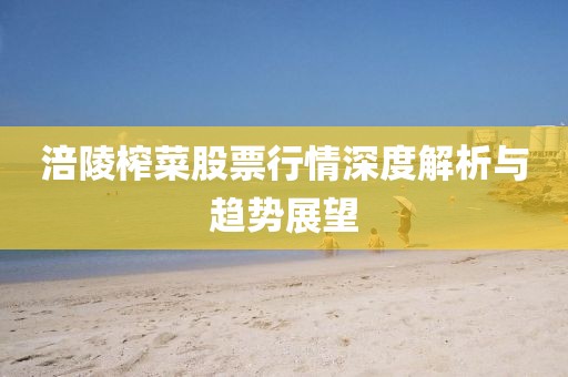 涪陵榨菜股票行情深度解析與趨勢(shì)展望