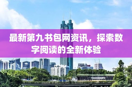 最新第九書包網(wǎng)資訊，探索數(shù)字閱讀的全新體驗(yàn)