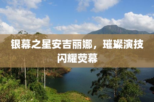 銀幕之星安吉麗娜，璀璨演技閃耀熒幕