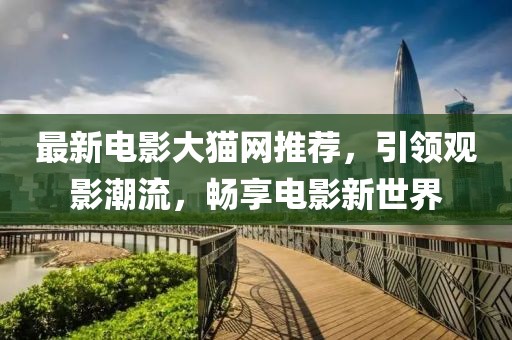 最新電影大貓網(wǎng)推薦，引領(lǐng)觀影潮流，暢享電影新世界