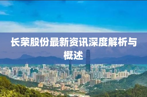 長(zhǎng)榮股份最新資訊深度解析與概述
