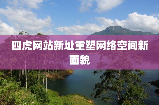 四虎網(wǎng)站新址重塑網(wǎng)絡(luò)空間新面貌