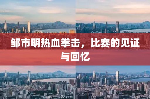 鄒市明熱血拳擊，比賽的見證與回憶