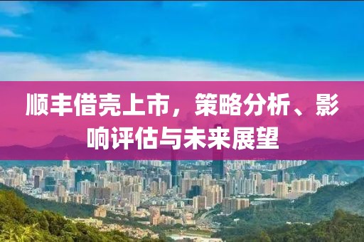 順豐借殼上市，策略分析、影響評估與未來展望