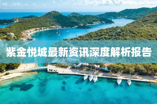 紫金悅城最新資訊深度解析報告