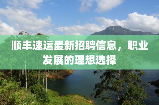 順豐速運(yùn)最新招聘信息，職業(yè)發(fā)展的理想選擇