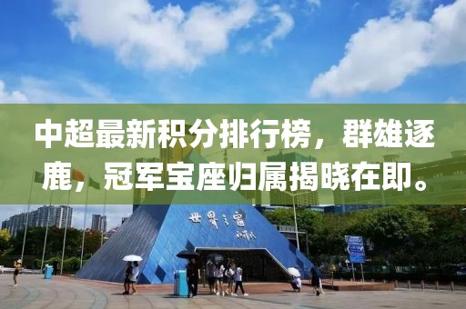 中超最新積分排行榜，群雄逐鹿，冠軍寶座歸屬揭曉在即。