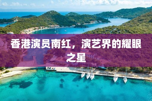 香港演員南紅，演藝界的耀眼之星