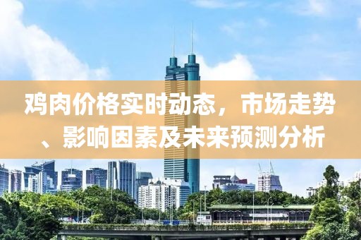 雞肉價(jià)格實(shí)時(shí)動(dòng)態(tài)，市場走勢、影響因素及未來預(yù)測分析