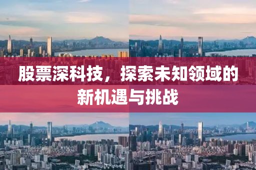 股票深科技，探索未知領域的新機遇與挑戰(zhàn)