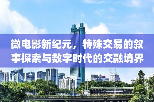 微電影新紀(jì)元，特殊交易的敘事探索與數(shù)字時(shí)代的交融境界