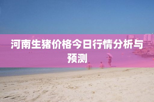 河南生豬價格今日行情分析與預測