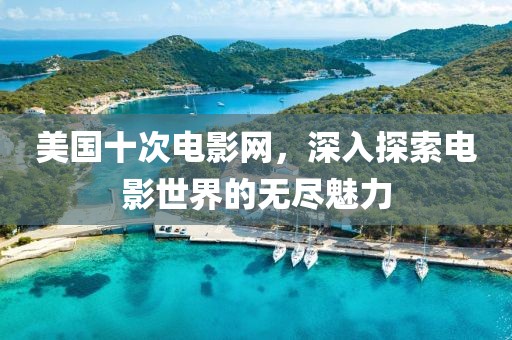 美國十次電影網(wǎng)，深入探索電影世界的無盡魅力