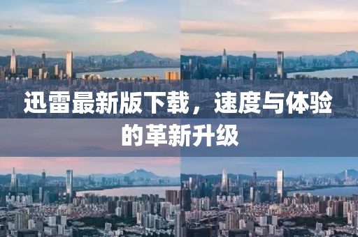 迅雷最新版下載，速度與體驗(yàn)的革新升級