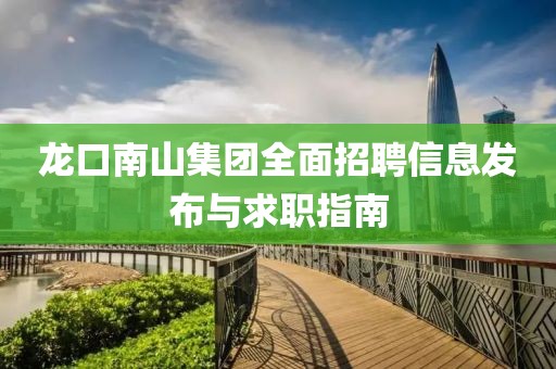 龍口南山集團全面招聘信息發(fā)布與求職指南
